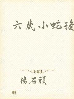 六岁小蛇后