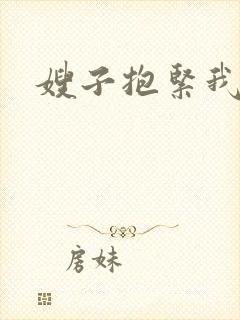 嫂子抱紧我