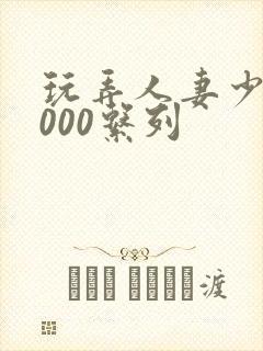 玩弄人妻少妇1000系列封面