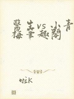 医生vs 小青梅笔趣阁