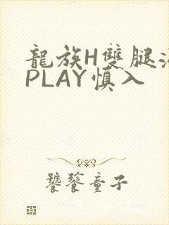 龙族H双腿涨灌PLAY慎入