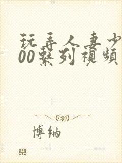 玩弄人妻少妇500系列视频