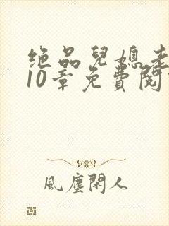 绝品儿媳老马第10章免费阅读