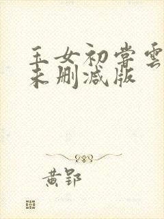玉女初尝云雨清未删减版