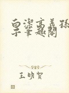白洁高义孙倩东子笔趣阁