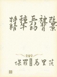 特种兵被改造成精牛的背景故事