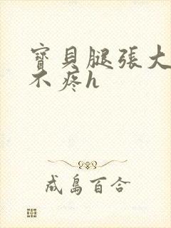 宝贝腿张大点就不疼h