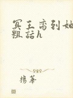 冥王脔到她哭h粗话h