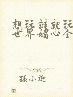 想玩谁就玩谁的世界媚心全文阅读封面