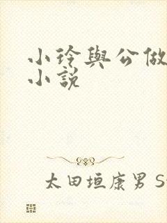 小玲与公做爰小小说