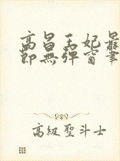 高昌王妃最新章节无弹窗笔趣阁