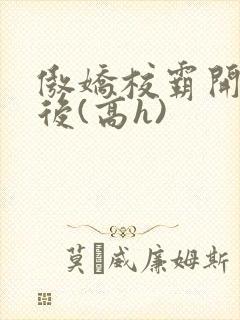 傲娇校霸开荤以后(高h)