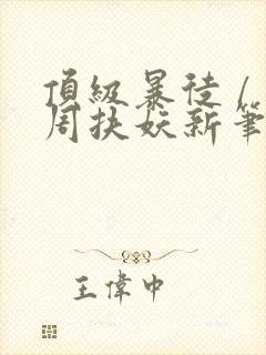 顶级暴徒 / 周扶妖新笔趣阁全文封面