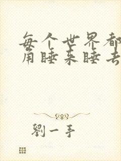 每个世界都被主角睡来睡去可乐饼