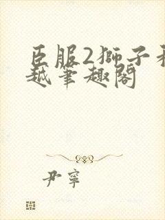 臣服2狮子和卓越笔趣阁