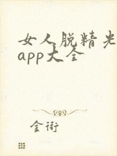 女人脱精光直播app大全