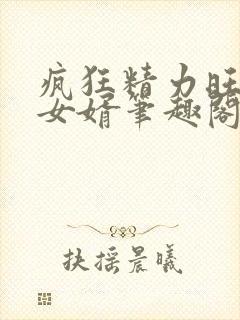 疯狂精力旺盛的女婿笔趣阁小说