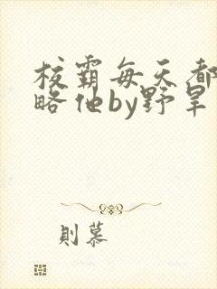 校霸每天都想攻略他by野旱烟封面