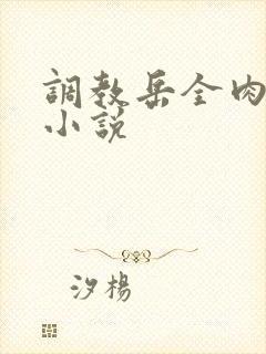 调教岳全肉长篇小说