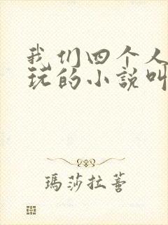 我们四个人换着玩的小说叫什么
