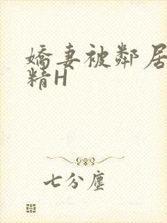 娇妻被邻居灌满精H