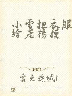 小雪把衣服解开给老杨摸