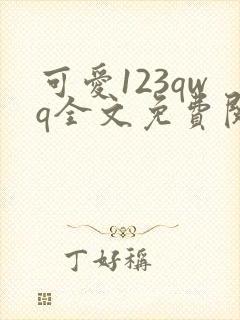 可爱123qwq全文免费阅读笔趣阁
