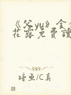 《父yu》金银花露免费读书