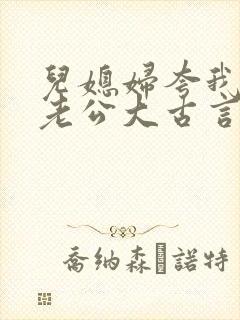 儿媳妇夸我比她老公大古言