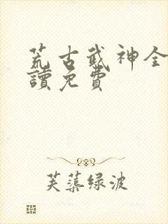 荒古武神全文阅读免费