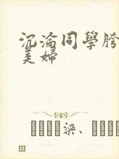 沉沦同学胯下的美妇