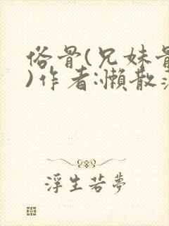 俗骨(兄妹骨科)作者:懒散蒲公英