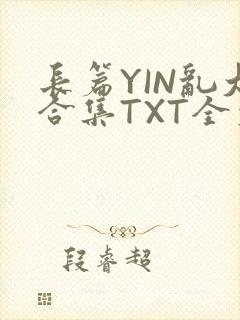 长篇YIN乱大合集TXT全文下载封面