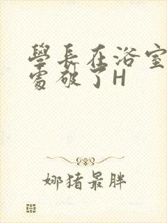 学长在浴室把我处破了H