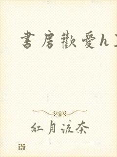 书房欢爱h王妃