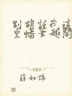 别胡说我这是人皇幡笔趣阁