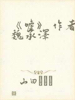 《嘘》 作者:魏承泽