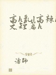 高h乱l高辣h文短篇h
