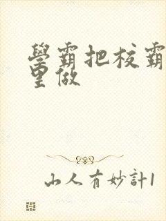 学霸把校霸往死里做