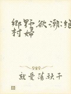 乡野欲潮:绝色村妇