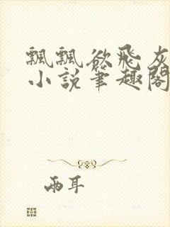 飘飘欲飞灰太狼小说笔趣阁无弹窗
