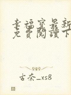 幸福宝最新章节免费阅读下载