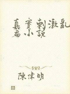真实刺激乱13篇小说