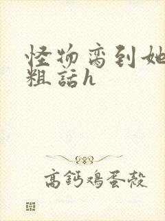 怪物脔到她哭h粗话h