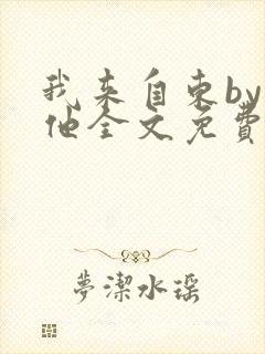 我来自东by苏他全文免费阅读
