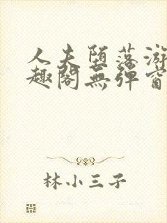人夫堕落游戏笔趣阁无弹窗
