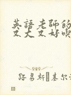 英语老师的那儿又大又好吃
