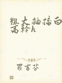 粗大抽搐白浊h高干h