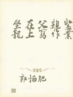 坐在父亲紫色大龙上写作业