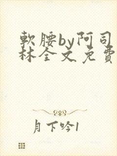 软腰by阿司匹林全文免费阅读